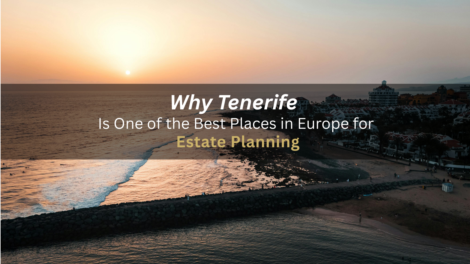 Why Tenerife Is One of the Best Places in Europe for Estate Planning