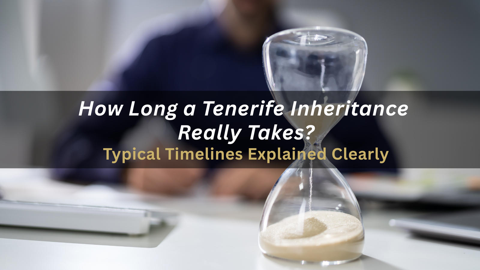How Long a Tenerife Inheritance Really Takes (Typical Timelines)
