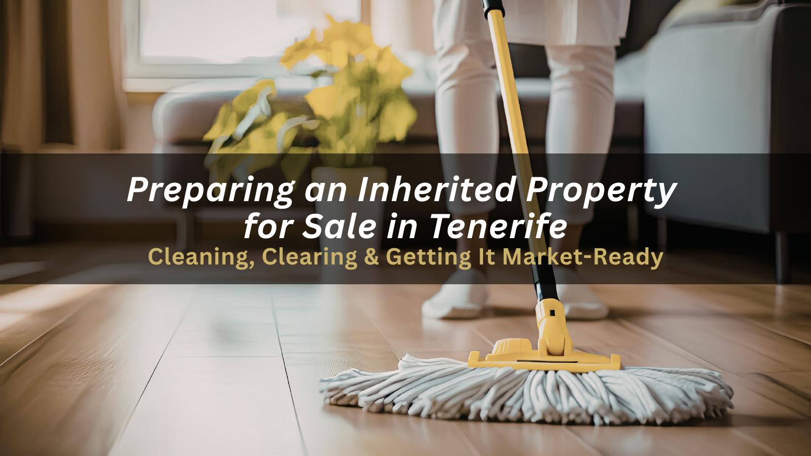 Cleaning, Clearing & Preparing an Inherited Tenerife Property for Sale